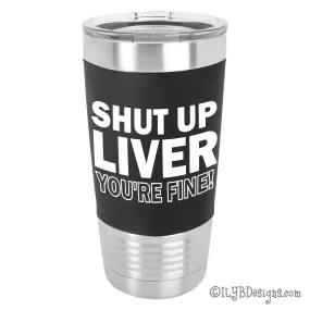 Shut Up Liver You're Fine Laser Engraved Tumbler | Personalized Stainless Steel Tumblers